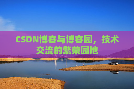 CSDN博客与博客园，技术交流的繁荣园地